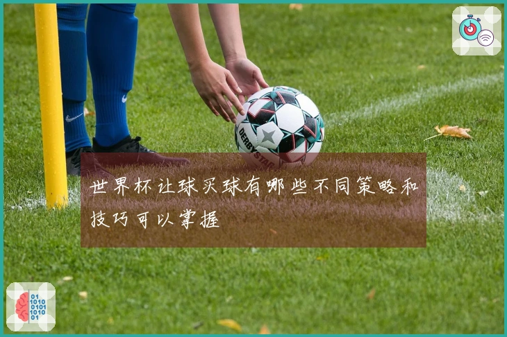 世界杯让球买球有哪些不同策略和技巧可以掌握