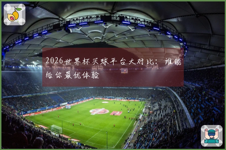 2026世界杯买球平台大对比：谁能给你最优体验