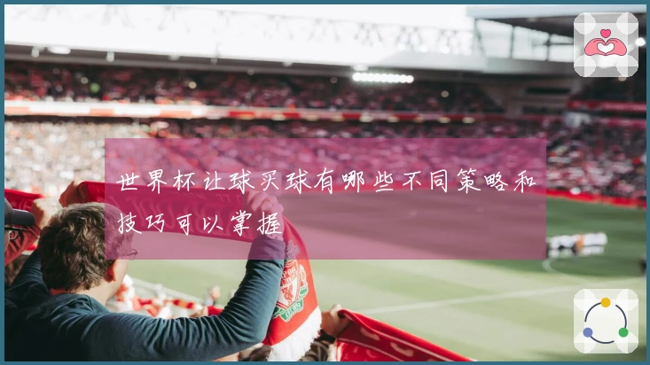 世界杯让球买球有哪些不同策略和技巧可以掌握