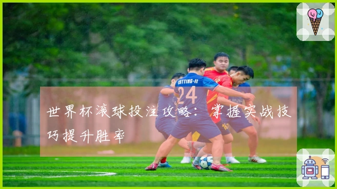 世界杯滚球投注攻略：掌握实战技巧提升胜率