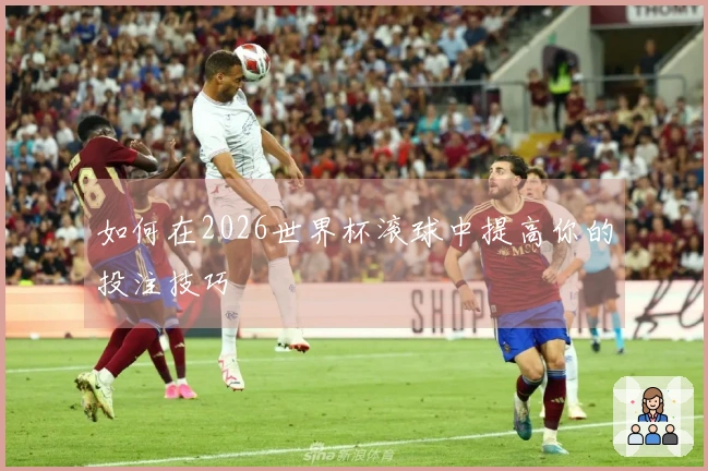 如何在2026世界杯滚球中提高你的投注技巧