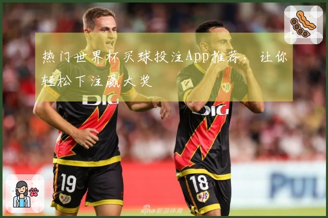 热门世界杯买球投注App推荐，让你轻松下注赢大奖