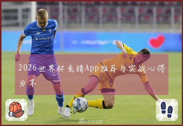 2026世界杯竞猜App推荐与实战心得分享