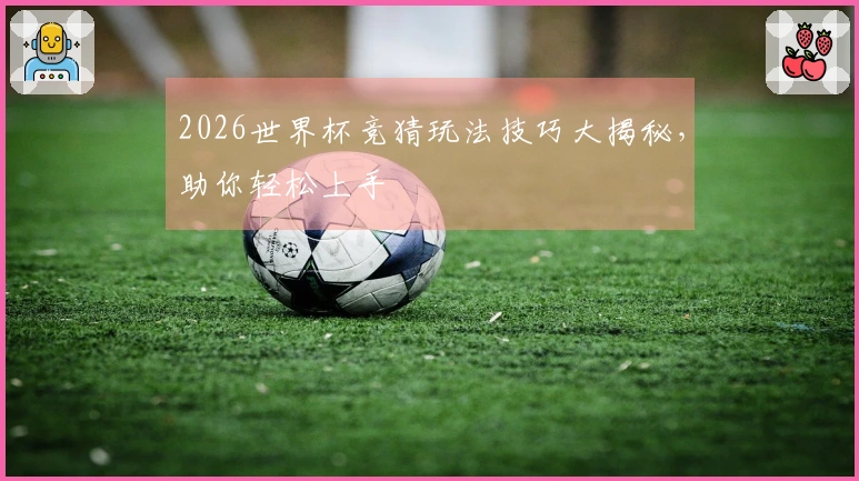 2026世界杯竞猜玩法技巧大揭秘，助你轻松上手